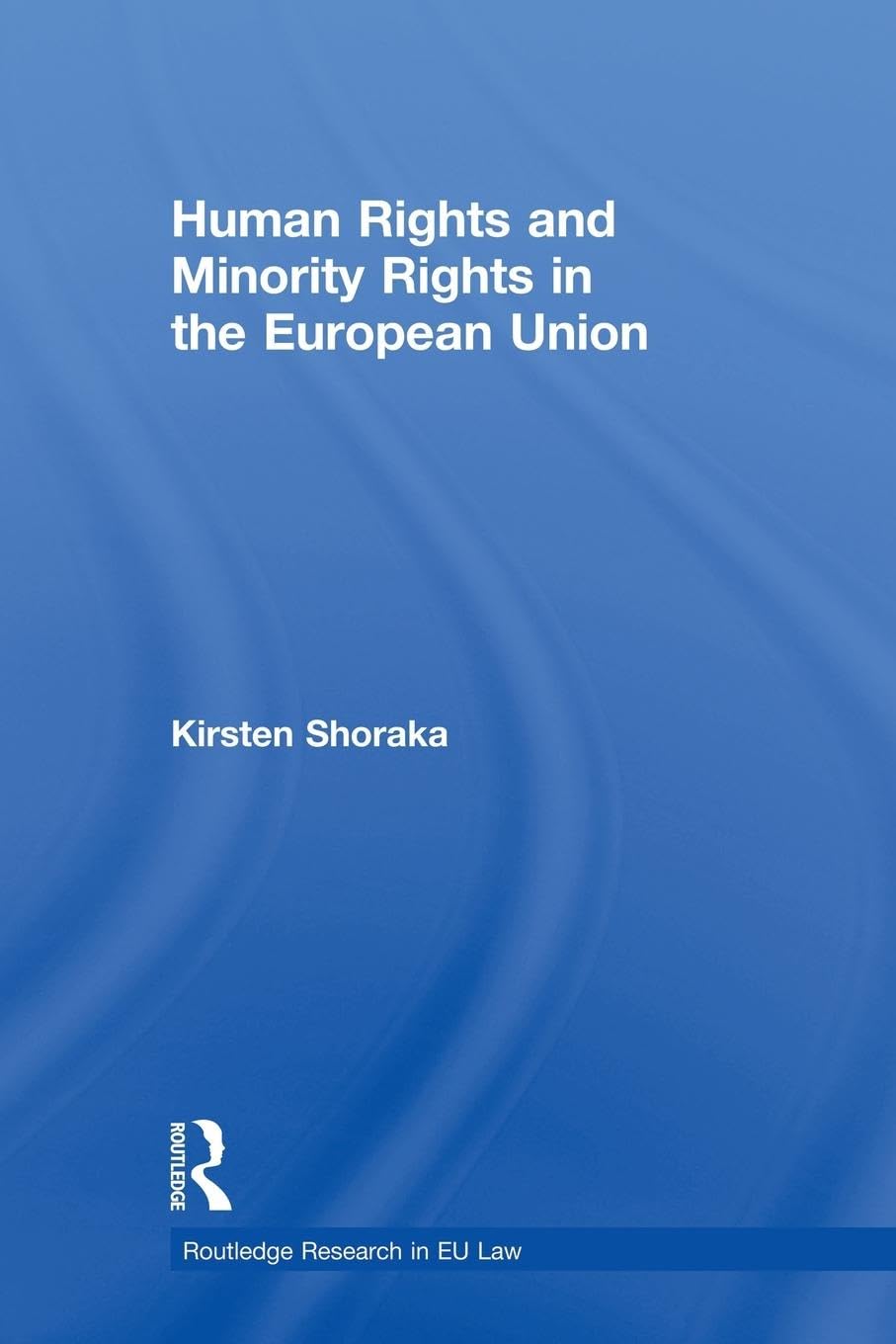 Human Rights and Minority Rights in the European Union (Routledge Research in EU Law)