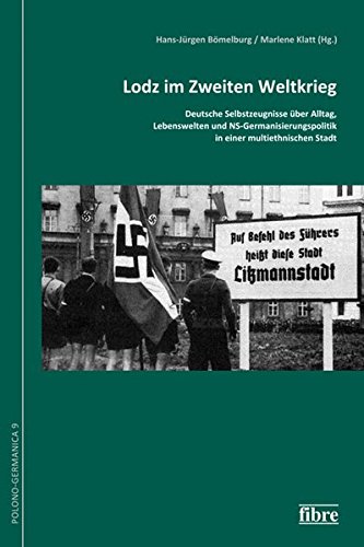 Lodz im Zweiten Weltkrieg: Deutsche Selbstzeugnisse über Alltag, Lebenswelten und NS-Germanisierungspolitik in einer multiethnischen Stadt (Polono-Germanica)