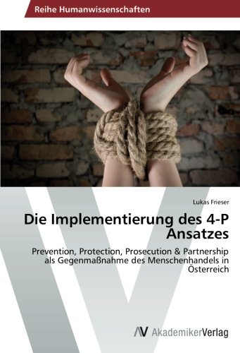 Die Implementierung des 4-P Ansatzes: Prevention, Protection, Prosecution & Partnership als Gegenmaßnahme des Menschenhandels in Österreich