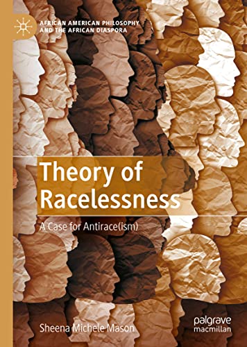 Theory of Racelessness: A Case for Antirace(ism) (African American Philosophy and the African Diaspora)