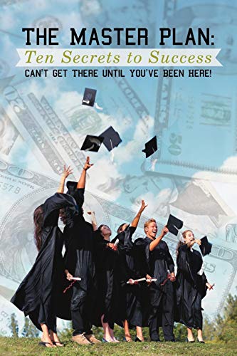 The Master Plan: Ten Secrets to Success: Success: You Can't Get There until You've Been Here!