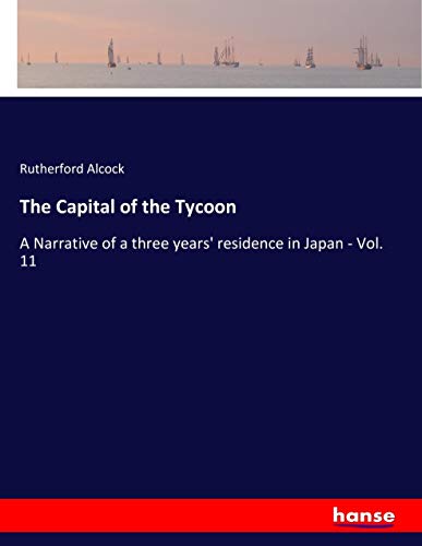 The Capital of the Tycoon: A Narrative of a three years' residence in Japan - Vol. 11