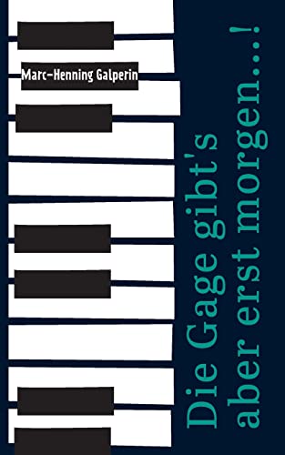 Die Gage gibt's aber erst morgen...!: … und weitere skurrile Geschichten von einem Pianisten und seiner Bluesband hinter, neben, auf und unter der Bühne