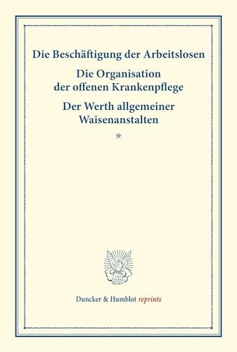 Die Beschäftigung der Arbeitslosen – Die Organisation der offenen Krankenpflege – Der Werth allgemeiner Waisenanstalten.: (Schriften des deutschen ... 4). (Duncker & Humblot reprints)
