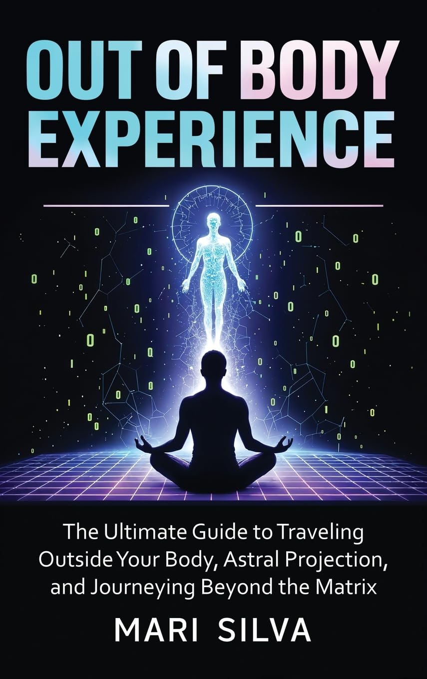 Mari Silva Out Of Body Experience, The Ultimate Guide To Traveling Outside Your Body, Astral Projection, And Journeying Beyond The Matrix