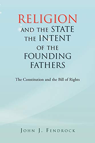 Religion and the State the Intent of the Founding Fathers: The Constitution and the Bill of Rights