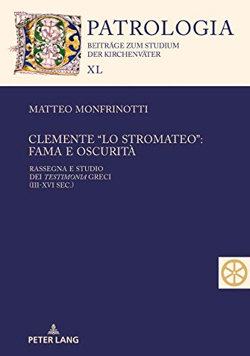 Clemente “lo Stromateo”: fama e oscurità: Rassegna e studio dei Testimonia greci (III-XVI sec.) (Patrologia – Beiträge zum Studium der Kirchenväter, Band 40)