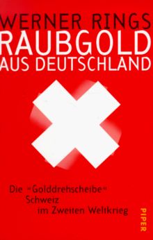 Raubgold aus Deutschland: Die 'Golddrehscheibe' Schweiz im Zweiten Weltkrieg