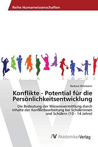 Konflikte - Potential für die Persönlichkeitsentwicklung: Die Bedeutung der Wissensvermittlung durch Inhalte der Konfliktbearbeitung bei Schülerinnen und Schülern (10 - 14 Jahre)