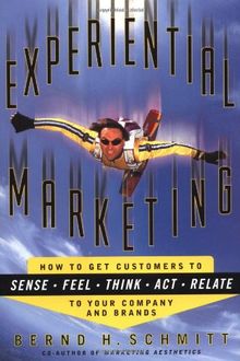 Experiential Marketing: How to Get Customers to Sense, Feel, Think, Act, Relate: To Get Customers to Relate to Your Brand