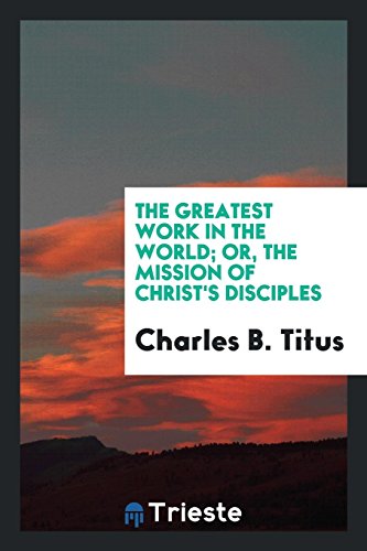 The greatest work in the world; or, The mission of Christ's disciples