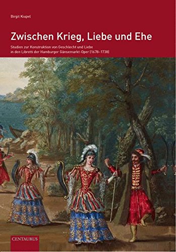 Zwischen Krieg, Liebe und Ehe: Studien zur Konstruktion von Geschlecht und Liebe in den Libretti der Hamburger Gänsemarkt-Oper (1678-1738) (Beiträge zur Kultur- und Sozialgeschichte der Musik)