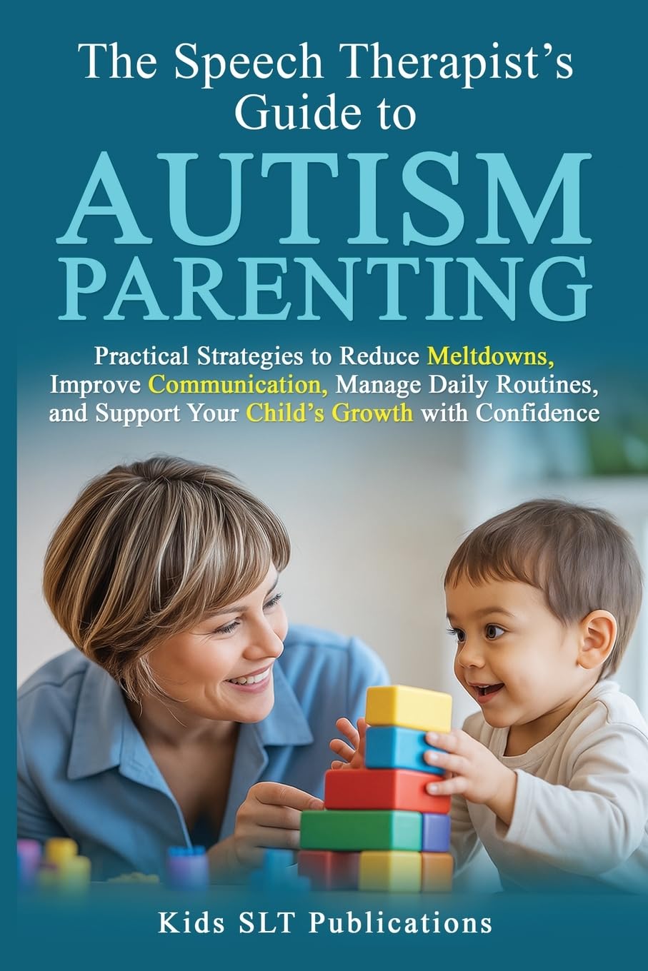 The Speech Therapist’s Guide to Autism Parenting Practical Strategies to Reduce Meltdowns, Improve Communication, Manage Daily Routines, and Support Your Child’s Growth with Confidence
