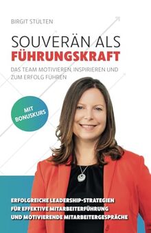 Souverän als Führungskraft: das Team motivieren, inspirieren und zum Erfolg führen: Erfolgreiche Leadership-Strategien für effektive Mitarbeiterführung und motivierende Mitarbeitergespräche