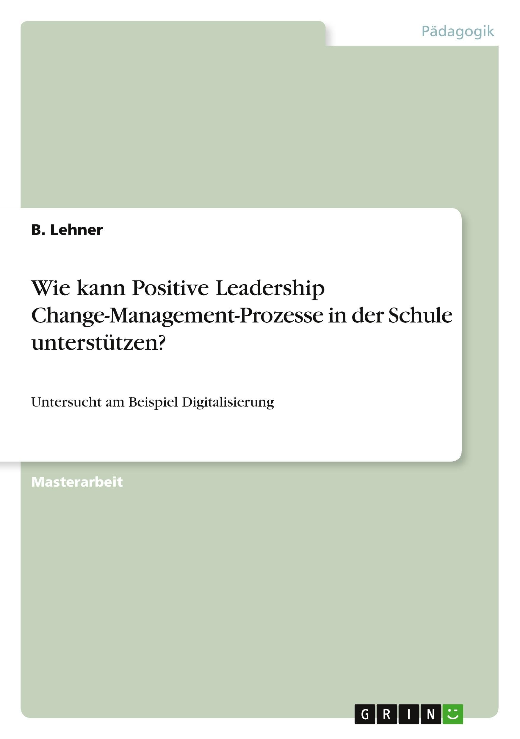 Wie kann Positive Leadership Change-Management-Prozesse in der Schule unterstützen?: Untersucht am Beispiel Digitalisierung