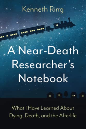 Kenneth Ring A Near-Death Researcher's Notebook, What I Have Learned About Dying, Death, And The Afterlife