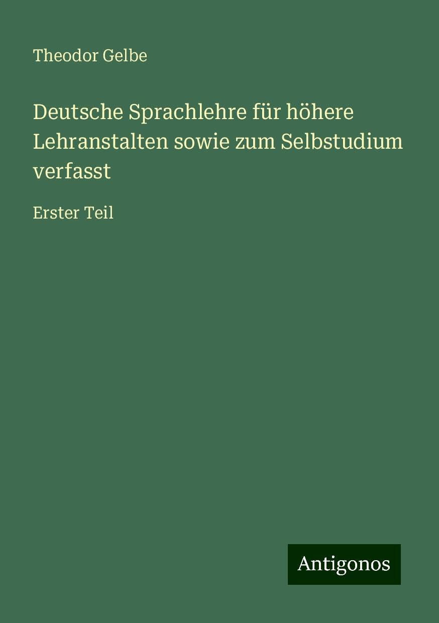 Deutsche Sprachlehre für höhere Lehranstalten sowie zum Selbstudium verfasst: Erster Teil