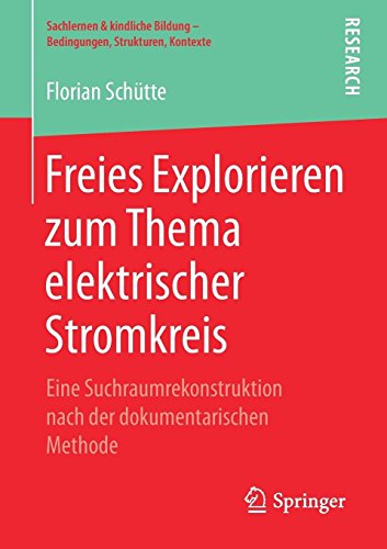 Freies Explorieren zum Thema elektrischer Stromkreis: Eine Suchraumrekonstruktion nach der dokumentarischen Methode (Sachlernen & kindliche Bildung – Bedingungen, Strukturen, Kontexte)