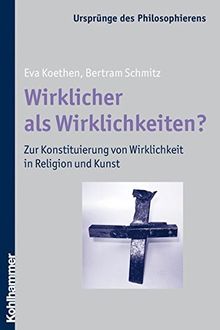 Wirklicher als Wirklichkeiten? Zur Konstituierung von Wirklichkeit in Religion und Kunst (Ursprünge des Philosophierens)