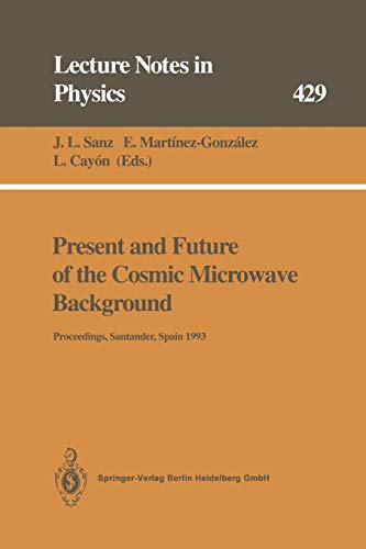 Present and Future of the Cosmic Microwave Background: Proceedings of the Workshop Held in Santander, Spain, 28 June – 1 July 1993 (Lecture Notes in Physics, 429, Band 429)