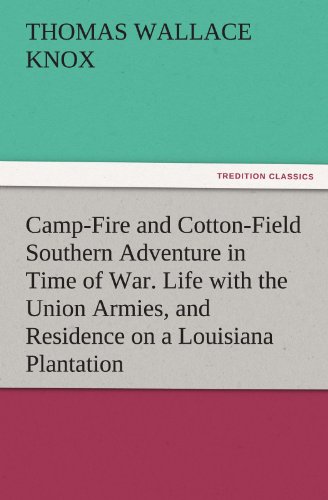 Camp-Fire and Cotton-Field Southern Adventure in Time of War. Life with the Union Armies, and Residence on a Louisiana Plantation (TREDITION CLASSICS)