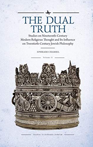The Dual Truth, Volumes I & II: Studies on Nineteenth-Century Modern Religious Thought and Its Influence on Twentieth-Century Jewish Philosophy (Studies in Orthodox Judaism)