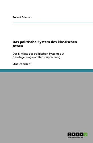 Das politische System des klassischen Athen: Der Einfluss des politischen Systems auf Gesetzgebung und Rechtssprechung