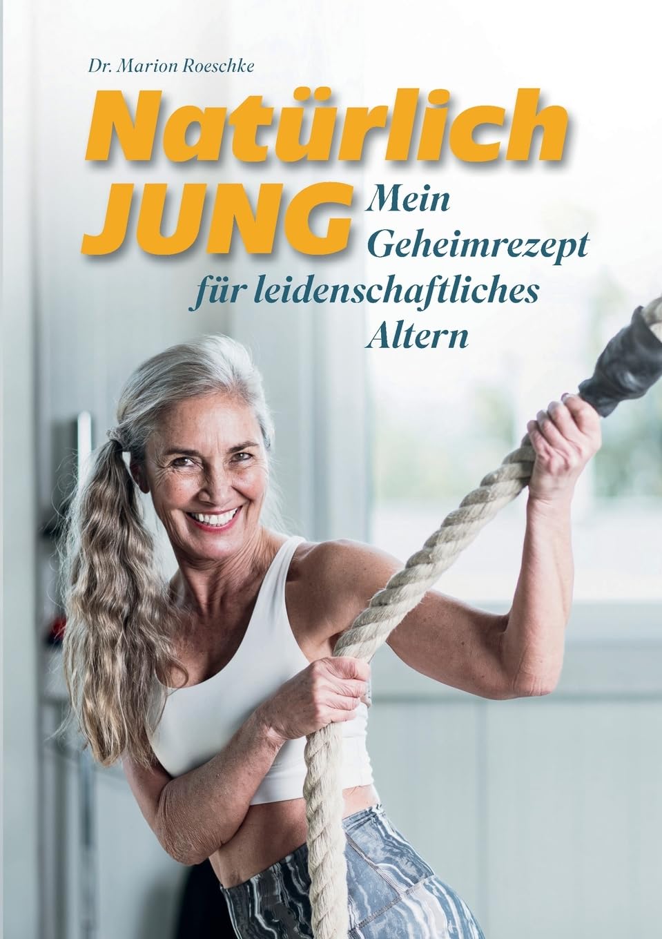 Natürlich jung: Mein Geheimrezept für leidenschaftliches Altern