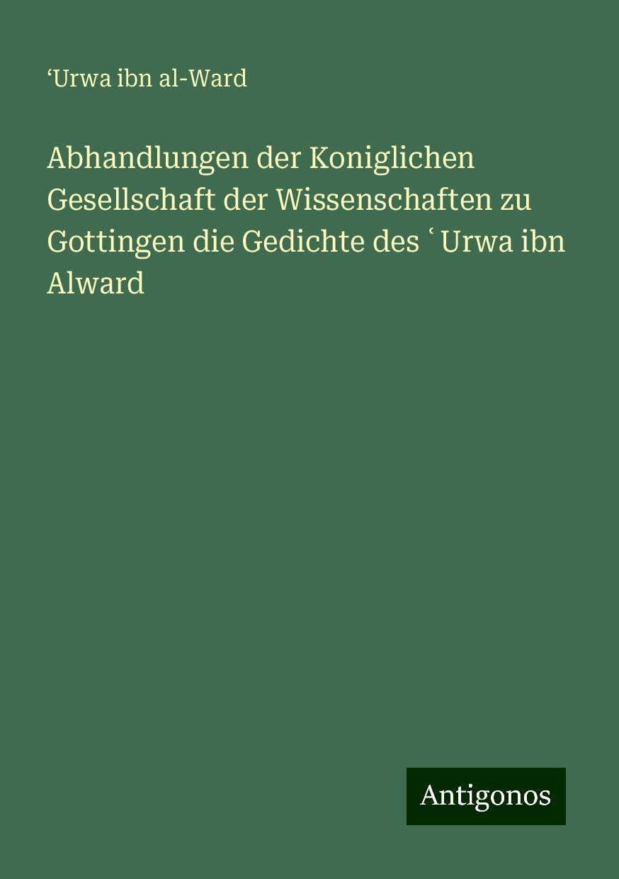 Abhandlungen der Koniglichen Gesellschaft der Wissenschaften zu Gottingen die Gedichte des ¿Urwa ibn Alward