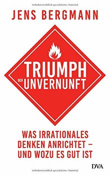 Triumph der Unvernunft: Was irrationales Denken anrichtet – und wozu es gut ist