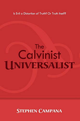 Stephen Campana The Calvinist Universalist, Is Evil A Distortion Of Truth? Or Truth Itself?
