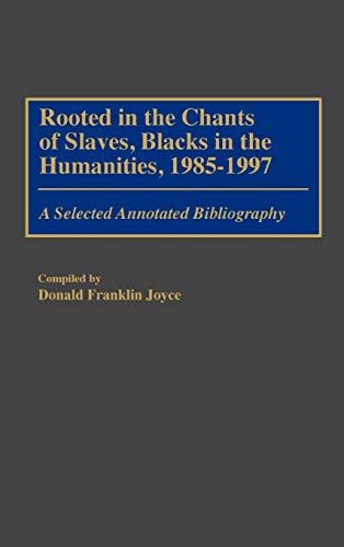 Rooted in the Chants of Slaves, Blacks in the Humanities, 1985-1997: A Selected Annotated Bibliography (Bibliographies & Indexes in Afro-american & African Studies)