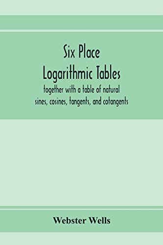 Six place logarithmic tables, together with a table of natural sines, cosines, tangents, and cotangents