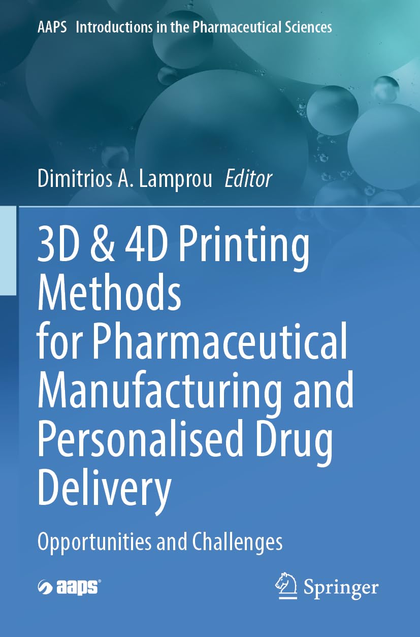 3D & 4D Printing Methods for Pharmaceutical Manufacturing and Personalised Drug Delivery: Opportunities and Challenges (AAPS Introductions in the Pharmaceutical Sciences, Band 11)