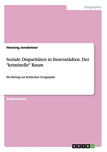 Soziale Disparitäten in Innenstädten. Der kriminelle Raum: Ein Beitrag zur Kritischen Geographie