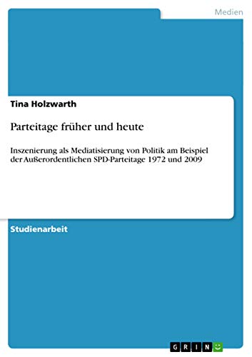 Parteitage früher und heute: Inszenierung als Mediatisierung von Politik am Beispiel der Außerordentlichen SPD-Parteitage 1972 und 2009