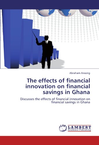 The effects of financial innovation on financial savings in Ghana: Discusses the effects of financial innovation on financial savings in Ghana