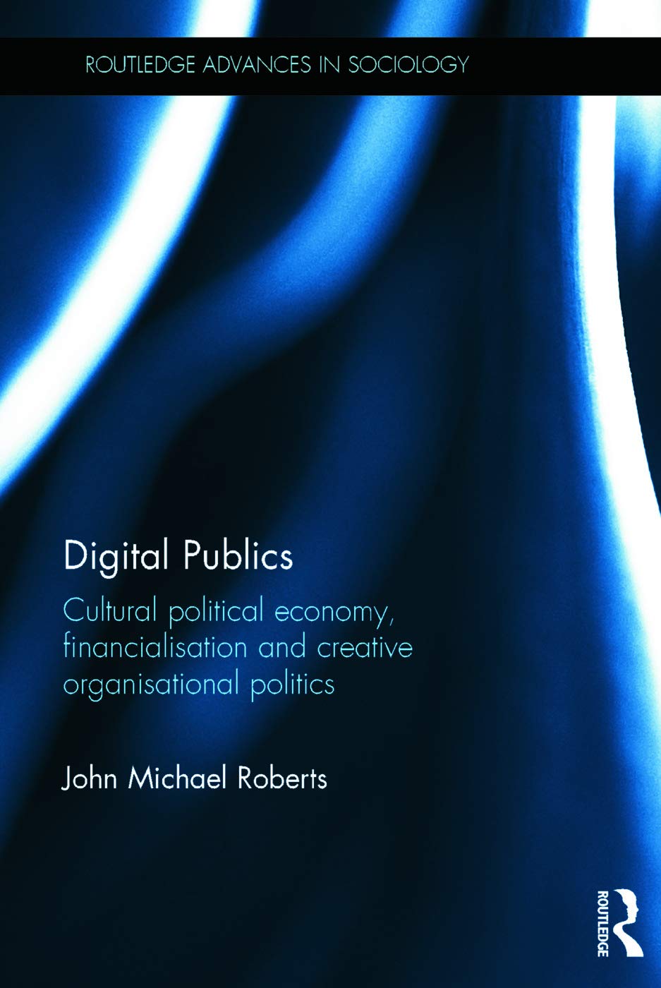 Digital Publics: Cultural Political Economy, Financialisation and Creative Organisational Politics (Routledge Advances in Sociology, 138, Band 138)