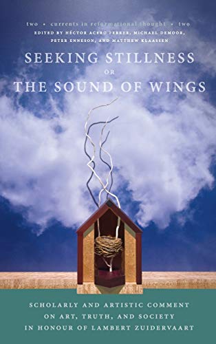 Seeking Stillness or The Sound of Wings: Scholarly and Artistic Comment on Art, Truth, and Society in Honour of Lambert Zuidervaart (Currents in Reformational Thought)