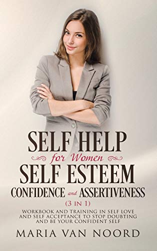 Self Help For Women: Self-Esteem, Confidence and Assertiveness (3 in 1) Workbook and Training in Self-Love and Self-Acceptance to Stop Doubting and be Your Confident Self