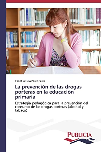 La prevención de las drogas porteras en la educación primaria: Estrategia pedagógica para la prevención del consumo de las drogas porteras (alcohol y tabaco)