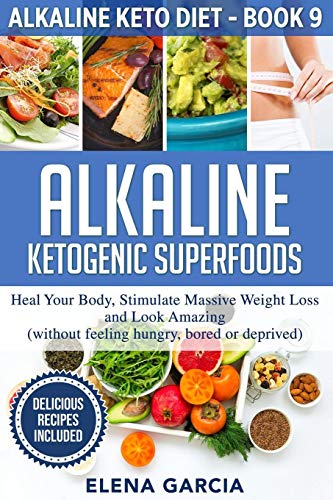 Alkaline Ketogenic Superfoods: Heal Your Body, Stimulate Massive Weight Loss and Look Amazing (without feeling hungry, bored, or deprived) (Alkaline Keto Diet, Band 9)