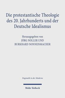 Die protestantische Theologie des 20. Jahrhunderts und der Deutsche Idealismus: Rezeption - Kritik - Transformation (Dogmatik in der Moderne, Band 47)