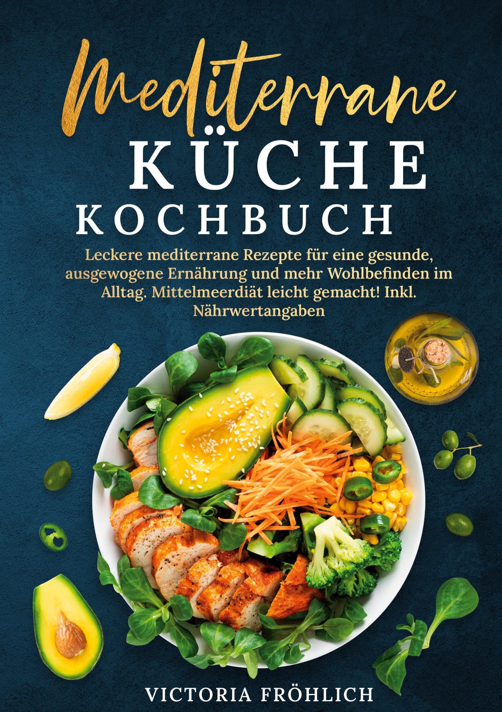 Mediterrane Küche Kochbuch: Leckere mediterrane Rezepte für eine gesunde, ausgewogene Ernährung und mehr Wohlbefinden im Alltag. Mittelmeerdiät leicht gemacht! Inkl. Nährwertangaben
