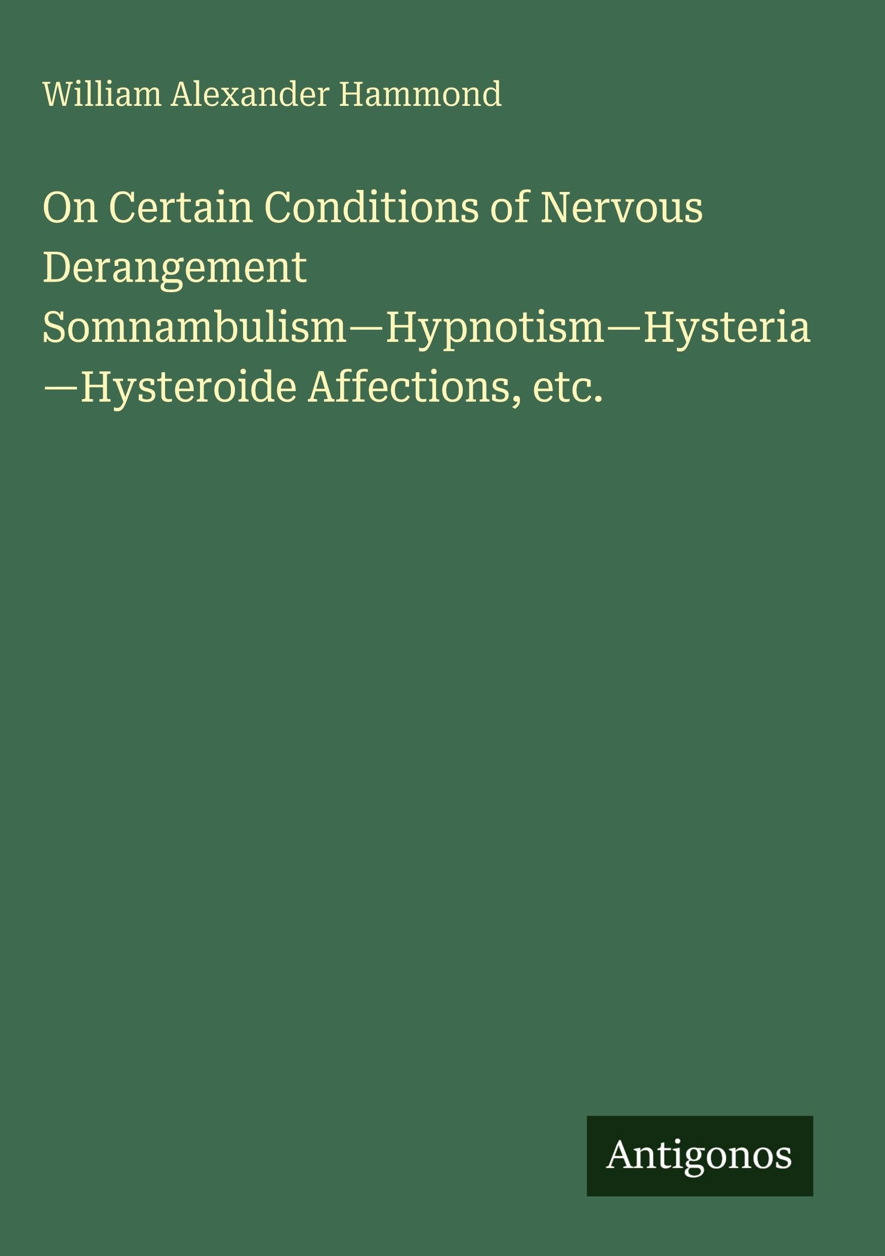 On Certain Conditions of Nervous Derangement Somnambulism-Hypnotism-Hysteria-Hysteroide Affections, etc.