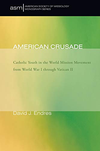 American Crusade: Catholic Youth in the World Mission Movement from World War I Through Vatican II (American Society of Missiology Monograph): ... of Missiology Monograph Series, Band 7)