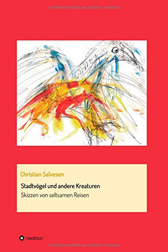 Stadtvögel und andere Kreaturen: Skizzen von seltsamen Reisen