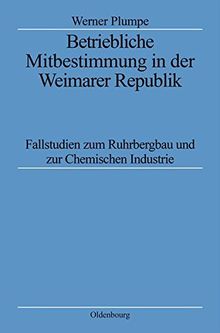 Betriebliche Mitbestimmung in der Weimarer Republik: Fallstudien zum Ruhrbergbau und zur Chemischen Industrie (Quellen und Darstellungen zur Zeitgeschichte, Band 45)