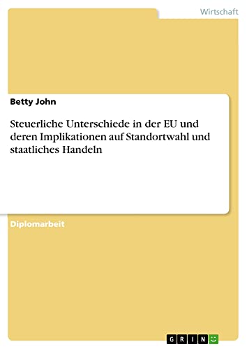 Steuerliche Unterschiede in der EU und deren Implikationen auf Standortwahl und staatliches Handeln: Diplomarbeit