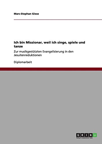 Ich bin Missionar, weil ich singe, spiele und tanze: Zur musikgestützten Evangelisierung in den Jesuitenreduktionen